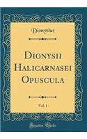 Dionysii Halicarnasei Opuscula, Vol. 1 (Classic Reprint)