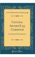 Central Artery/I-93 Corridor: Central Area Planning Study (Classic Reprint)