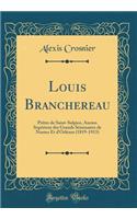 Louis Branchereau: PRï¿½tre de Saint-Sulpice, Ancien Supï¿½rieur Des Grands Sï¿½minaires de Nantes Et D'Orlï¿½ans (1819-1913) (Classic Reprint)
