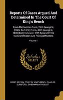 Reports Of Cases Argued And Determined In The Court Of King's Bench: From Michaelmas Term, 26th George Iii, [1785. To Trinity Term, 40th George Iii, 1800] Both Inclusive. With Tables Of The Names Of Cases And Principa