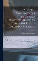National Arithmetic in Theory and Practice, Designed for the Use of Canadian Schools [microform]