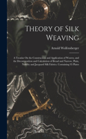 Theory of Silk Weaving: A Treatise On the Construction and Application of Weaves, and the Decomposition and Calculation of Broad and Narrow, Plain, Novelty and Jacquard Sil