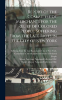 Report of the Committee of Merchants for the Relief of Colored People, Suffering From the Late Riots in the City of New York