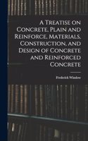 Treatise on Concrete, Plain and Reinforce, Materials, Construction, and Design of Concrete and Reinforced Concrete