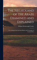 Negroland of the Arabs Examined and Explained; Or, an Inquiry Into the Early History and Geography of Central Africa