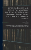 Historical Record and Regimental Memoir of the Royal Scots Fusiliers, Formerly Known As the 21St Royal North British Fusiliers: Containing an Account of the Formation of the Regiment in 1678 and Its Subsequent Services Until June 1885
