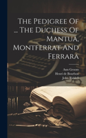 Pedigree Of ... The Duchess Of Mantua, Montferrat And Ferrara