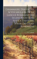 Grammaire, Dialogues & Vocabulaire De La Langue Rommane Des Sigans Pour Faire Suite a L'histoire Vraie Des Vrais Bohémiens