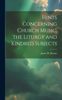 Hints Concerning Church Music, the Liturgy and Kindred Subjects