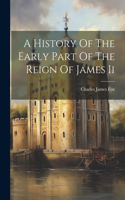 History Of The Early Part Of The Reign Of James Ii