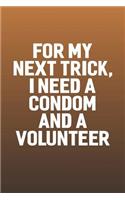 For My Next Trick, I Need A Condom And A Volunteer: Funny Sayings on the cover Journal 104 Lined Pages for Writing and Drawing, Everyday Humorous, 365 days to more Humor & Happiness Year Long Journal 