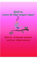 Weißt du, warum die Vögel morgens singen? Weil sie, verdammt nochmal, nicht zur Arbeit müssen!