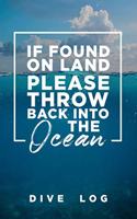 If Found on Land, Please Throw Back Into the Ocean Dive Log: Scuba Diving Logbook for Beginner, Intermediate, and Experienced Divers - Dive Journal for Training, Certification and Recreation - Compact Size for(16 Diving Logbook)