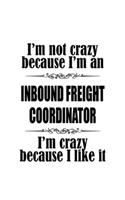 I'm Not Crazy Because I'm An Inbound Freight Coordinator I'm Crazy Because I like It: Funny Inbound Freight Coordinator Notebook, Journal Gift, Diary, Doodle Gift or Notebook - 6 x 9 Compact Size- 109 Blank Lined Pages