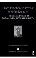 From Practice to Praxis: A reflexive turn: The Selected Works of Susan Groundwater-Smith