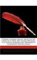 Corona Fúnebre Que El Instituto De Ciencias Y Artes Del Estado Presenta a La Ilustre Memoria Del Benemérito Ciudadano Benito Juárez