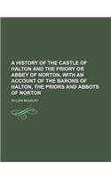 A History of the Castle of Halton and the Priory or Abbey of Norton, with an Account of the Barons of Halton, the Priors and Abbots of Norton