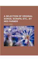 A Selection of Original Songs, Scraps, Etc., by Ned Farmer