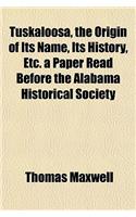 Tuskaloosa, the Origin of Its Name, Its History, Etc. a Paper Read Before the Alabama Historical Society