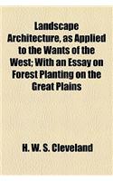 Landscape Architecture, as Applied to the Wants of the West; With an Essay on Forest Planting on the Great Plains