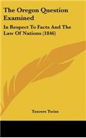 The Oregon Question Examined: In Respect to Facts and the Law of Nations (1846)