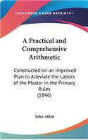 A Practical and Comprehensive Arithmetic: Constructed on an Improved Plan to Alleviate the Labors of the Master in the Primary Rules (1846)