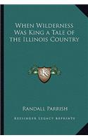 When Wilderness Was King a Tale of the Illinois Country