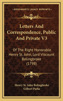 Letters and Correspondence, Public and Private V3: Of the Right Honorable Henry St. John, Lord Viscount Bolingbroke (1798)