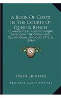 A Book Of Costs In The Courts Of Queens Bench: Common Pleas, And Exchequer, Including The Crown And Queens Remembrancer's Offices (1844)(English)