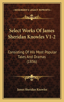 Select Works Of James Sheridan Knowles V1-2: Consisting Of His Most Popular Tales And Dramas (1836)(English)