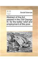 Abstract of the Act passed in the 23d George III. for the better relief and employment of the poor.