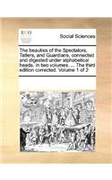 The Beauties of the Spectators, Tatlers, and Guardians, Connected and Digested Under Alphabetical Heads. in Two Volumes. ... the Third Edition Corrected. Volume 1 of 2