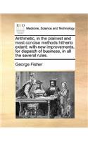 Arithmetic, in the plainest and most concise methods hitherto extant