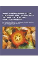 Naval Strategy Compared and Contrasted with the Principles and Practice of Military Operations on Land; Lectures Delivered at U.S. Naval War College,