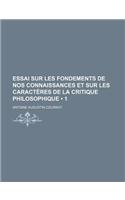 Essai Sur Les Fondements de Nos Connaissances Et Sur Les Caracteres de La Critique Philosophique (1)