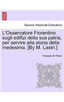 L'Osservatore Fiorentino Sugli Edifizi Della Sua Patria, Per Servire Alla Storia Della Medesima. [By M. Lastri.]
