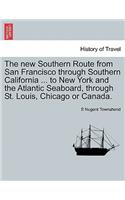 The New Southern Route from San Francisco Through Southern California ... to New York and the Atlantic Seaboard, Through St. Louis, Chicago or Canada.