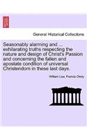 Seasonably Alarming and ... Exhilarating Truths Respecting the Nature and Design of Christ's Passion and Concerning the Fallen and Apostate Condition of Universal Christendom in These Last Days.