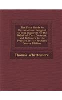 The Plain Guide to Universalism: Designed to Lead Inquirers to the Belief of That Doctrine, and Believers to the Practice of It