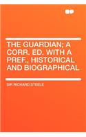 The Guardian; A Corr. Ed. with a Pref., Historical and Biographical