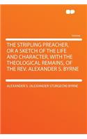 The Stripling Preacher, or a Sketch of the Life and Character, with the Theological Remains, of the Rev. Alexander S. Byrne
