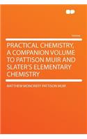 Practical Chemistry, a Companion Volume to Pattison Muir and Slater's Elementary Chemistry