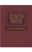 Dictionary of Phrase and Fable, Giving the Derivation, Source, or Origin of Common Phrases, Allusions, and Words That Have a Tale to Tell. to Which Is Added a Concise Bibliography of English Literature Volume 1