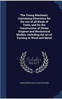 The Young Mechanic; Containing Directions for the use of all Kinds of Tools, and for the Construction of Steam Engines and Mechanical Models, Including the art of Turning in Wood and Metal