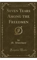 Seven Years Among the Freedmen (Classic Reprint)