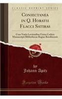 Coniectanea in Q. Horatii Flacci Satiras: Cum Variis Lectionibus Unius Codicis Manuscripti Bibliothecae Regiae Berolinensis (Classic Reprint)
