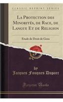 La Protection Des MinoritÃ©s, de Race, de Langue Et de Religion: Ã?tude de Droit de Gens (Classic Reprint)