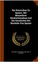 Der Kaiserdom Zu Speyer, Mit Besonderer Rucksichtnahme Auf Die Geschichte Der Bischofe Von Speyer