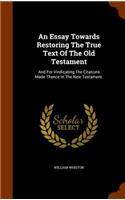 An Essay Towards Restoring The True Text Of The Old Testament: And For Vindicating The Citations Made Thence In The New Testament.