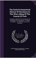 The Early Ecclesiastical History of Dewsbury in the West-Riding of the County of York: Including a Sketch of the Introduction of Christianity Into Northumbria: To Which Are Added ... Dr. Whitaker's Account of Dewsbury